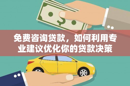 康乐免费咨询贷款，如何利用专业建议优化你的贷款决策
