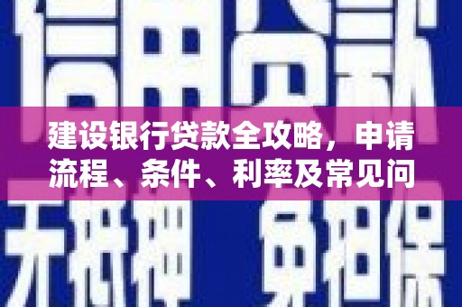 康乐建设银行贷款全攻略，申请流程、条件、利率及常见问题解答