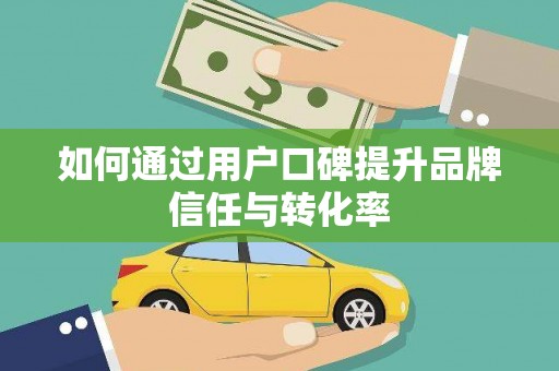 康乐如何通过用户口碑提升品牌信任与转化率