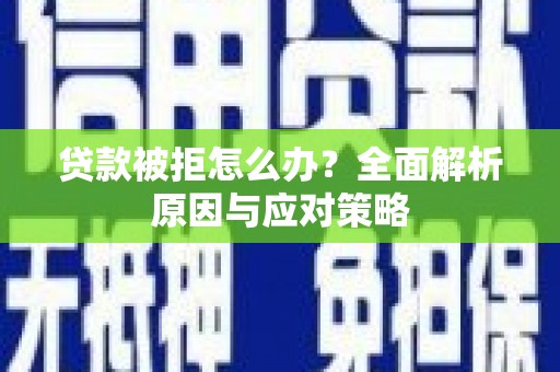 康乐贷款被拒怎么办？全面解析原因与应对策略