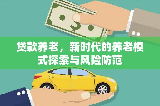 康乐贷款养老，新时代的养老模式探索与风险防范