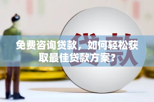 康乐免费咨询贷款，如何轻松获取最佳贷款方案？